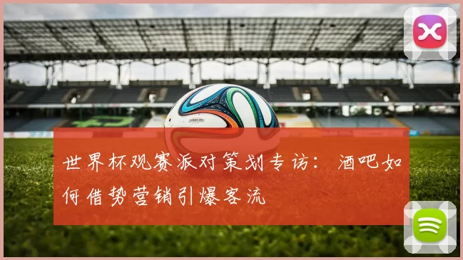 世界杯观赛派对策划专访：酒吧如何借势营销引爆客流