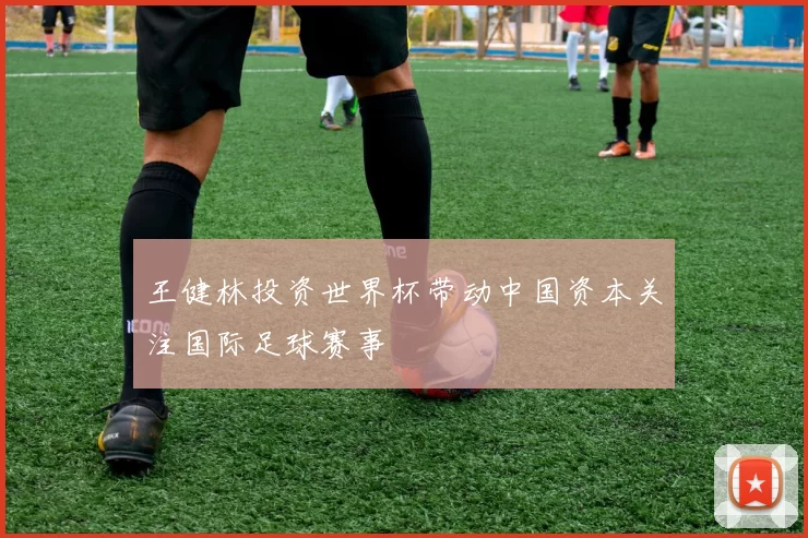 王健林投资世界杯带动中国资本关注国际足球赛事