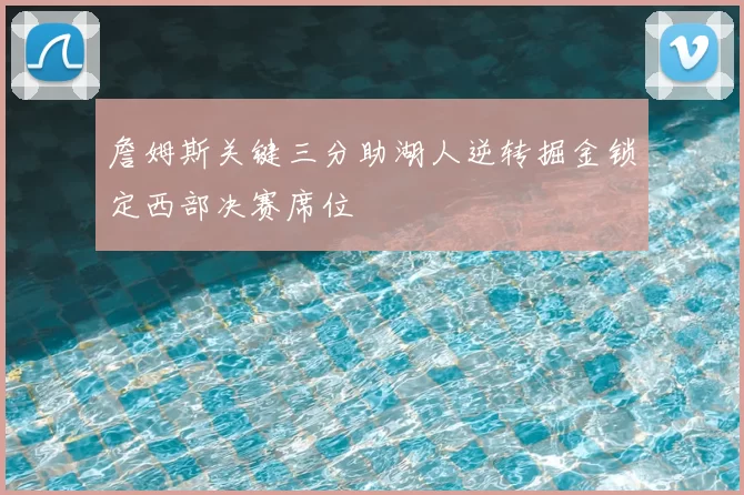 詹姆斯关键三分助湖人逆转掘金锁定西部决赛席位