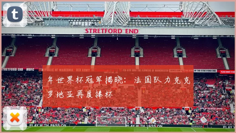 年世界杯冠军揭晓：法国队力克克罗地亚再度捧杯