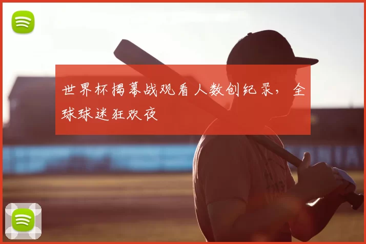世界杯揭幕战观看人数创纪录，全球球迷狂欢夜