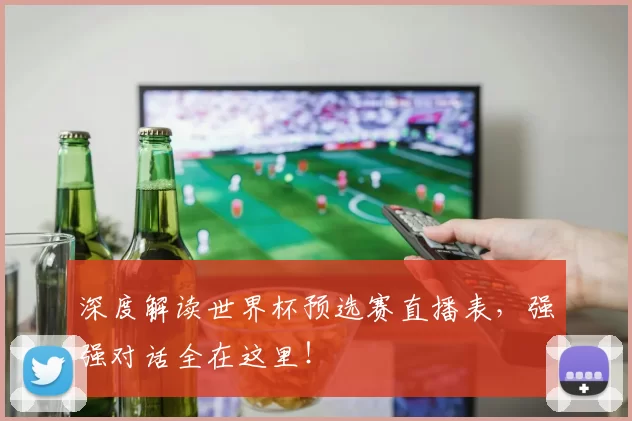 深度解读世界杯预选赛直播表，强强对话全在这里！