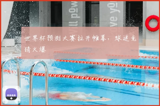 世界杯预测大赛拉开帷幕，球迷竞猜火爆