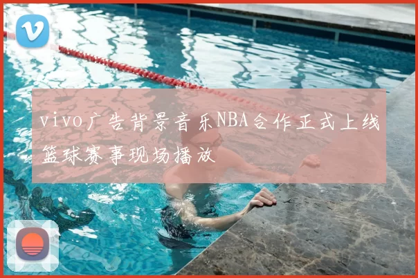 vivo广告背景音乐NBA合作正式上线篮球赛事现场播放