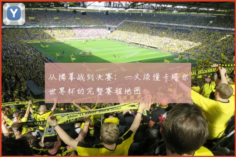 从揭幕战到决赛：一文读懂卡塔尔世界杯的完整赛程地图