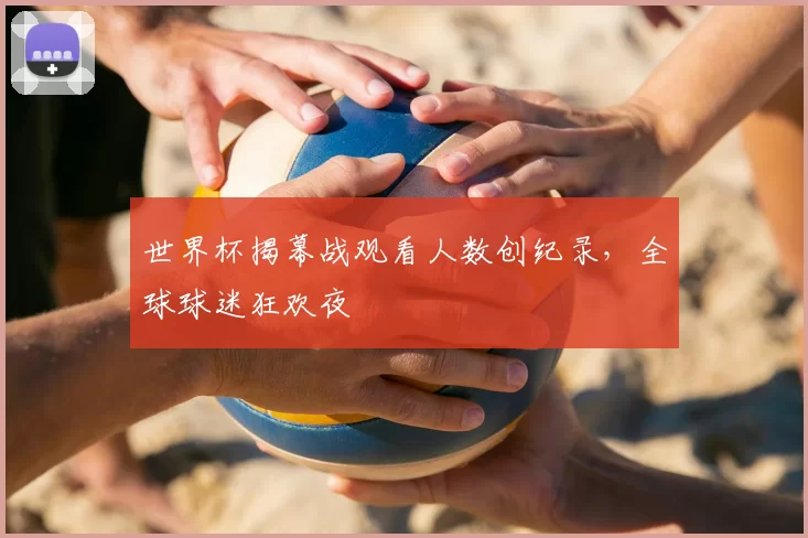 世界杯揭幕战观看人数创纪录，全球球迷狂欢夜