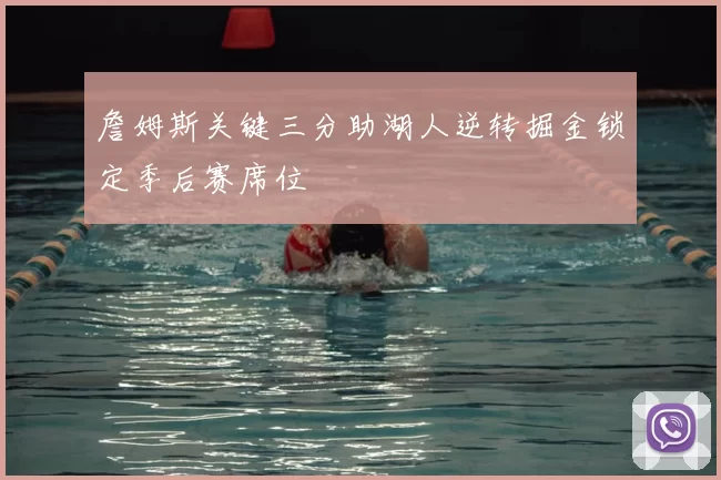 詹姆斯关键三分助湖人逆转掘金锁定季后赛席位
