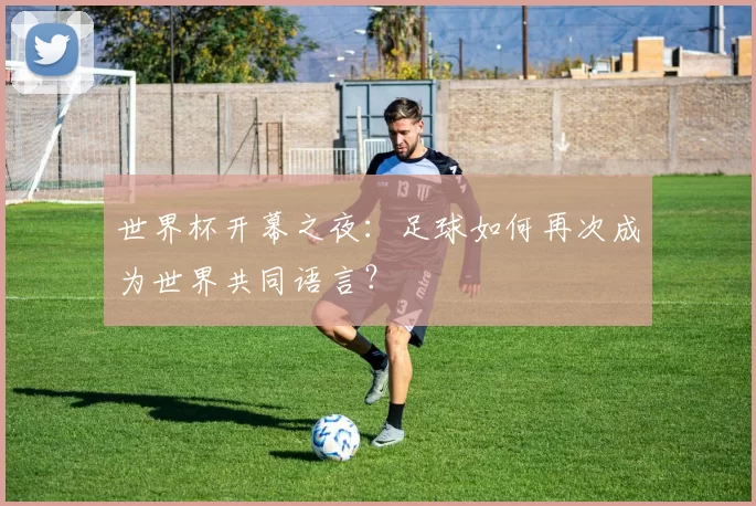 世界杯开幕之夜：足球如何再次成为世界共同语言？