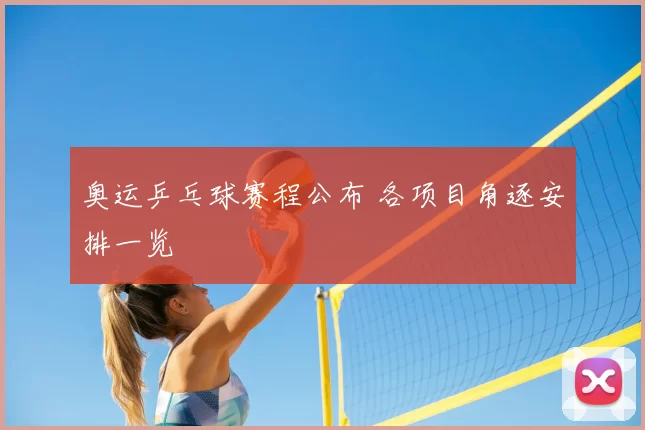 奥运乒乓球赛程公布 各项目角逐安排一览