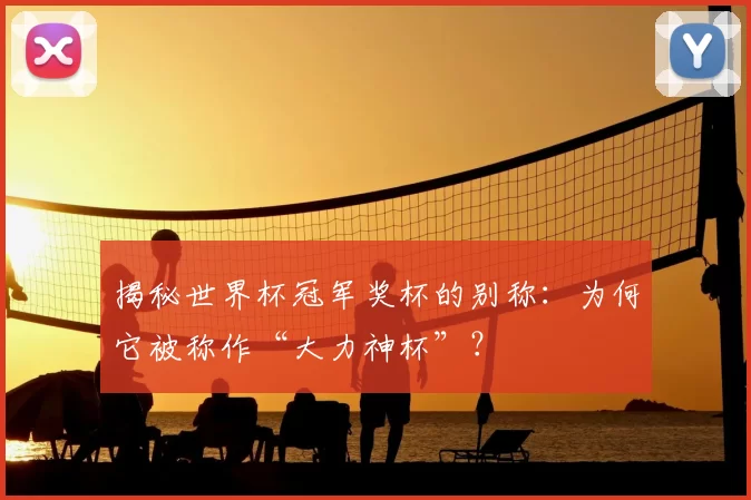 揭秘世界杯冠军奖杯的别称:为何它被称作“大力神杯”?