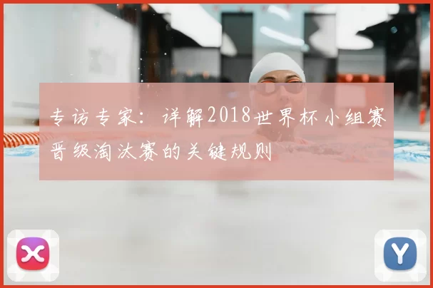专访专家：详解2018世界杯小组赛晋级淘汰赛的关键规则