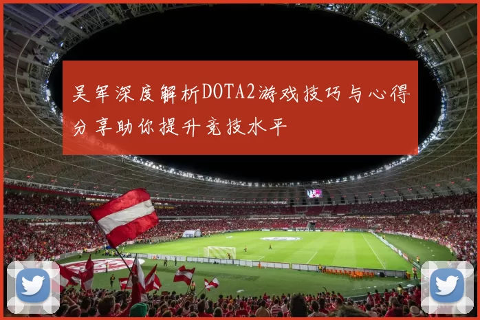 吴军深度解析DOTA2游戏技巧与心得分享助你提升竞技水平