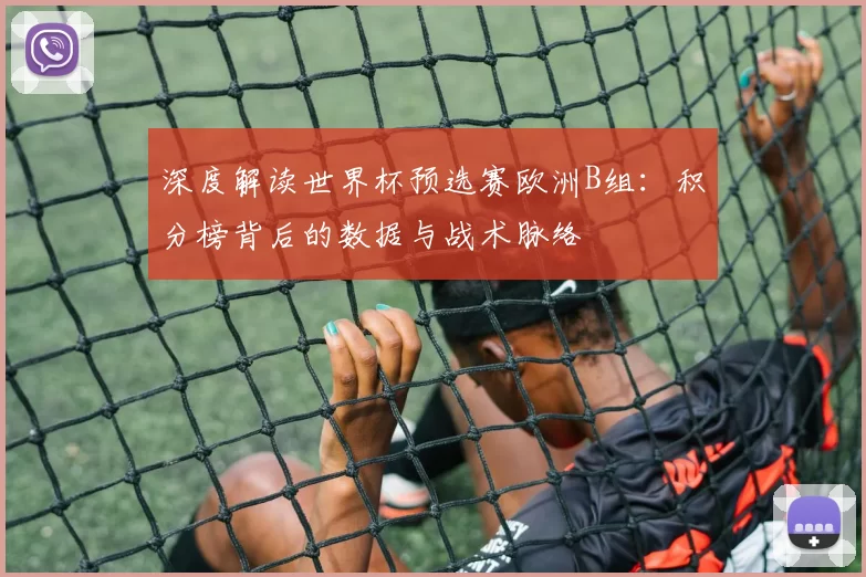 深度解读世界杯预选赛欧洲B组：积分榜背后的数据与战术脉络