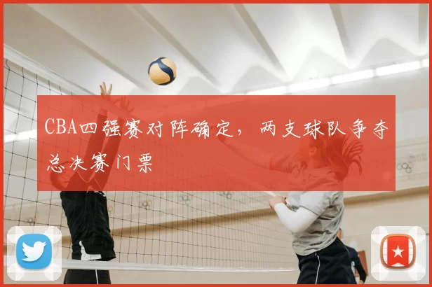 CBA四强赛对阵确定，两支球队争夺总决赛门票