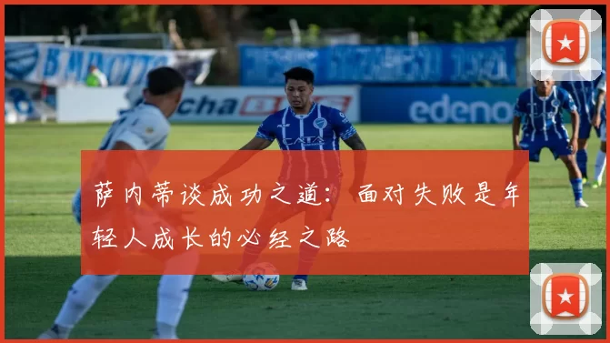 萨内蒂谈成功之道：面对失败是年轻人成长的必经之路