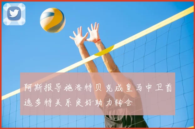 阿斯报导施洛特贝克成皇马中卫首选多特关系良好助力转会