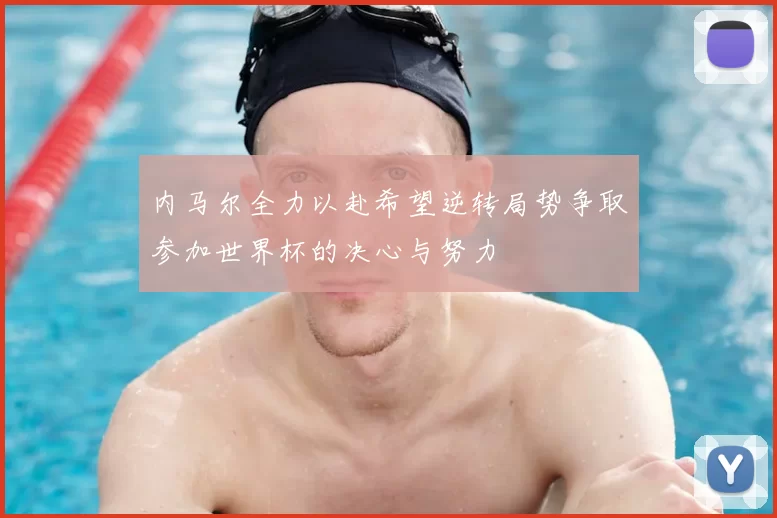 内马尔全力以赴希望逆转局势争取参加世界杯的决心与努力