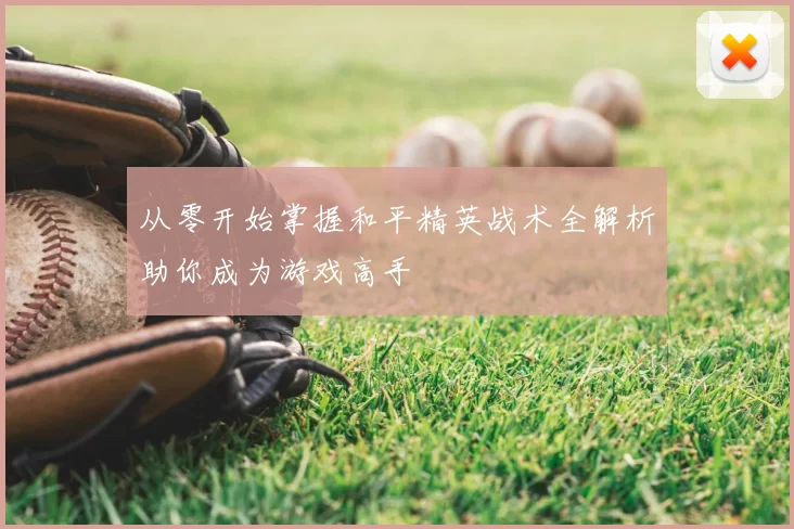 从零开始掌握和平精英战术全解析助你成为游戏高手