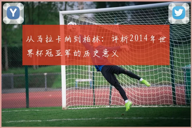 从马拉卡纳到柏林：评析2014年世界杯冠亚军的历史意义