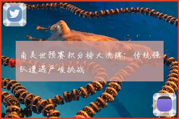 南美世预赛积分榜大洗牌：传统强队遭遇严峻挑战