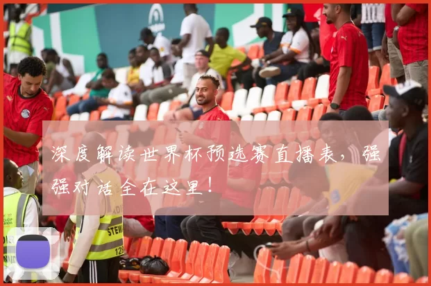 深度解读世界杯预选赛直播表，强强对话全在这里！