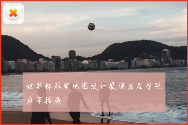 世界杯冠军地图设计展现历届夺冠分布格局