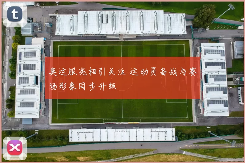 奥运服亮相引关注 运动员备战与赛场形象同步升级