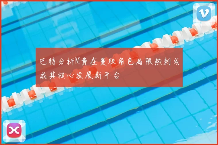 巴特分析M费在曼联角色局限热刺或成其核心发展新平台