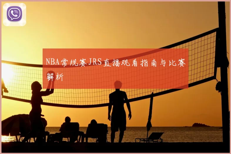 NBA常规赛JRS直播观看指南与比赛解析