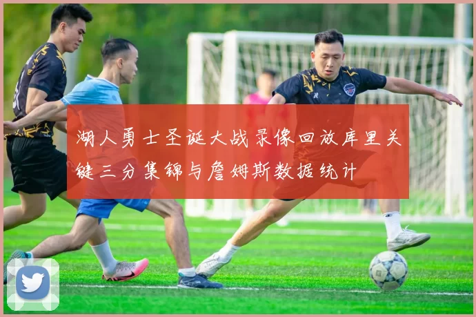 湖人勇士圣诞大战录像回放库里关键三分集锦与詹姆斯数据统计