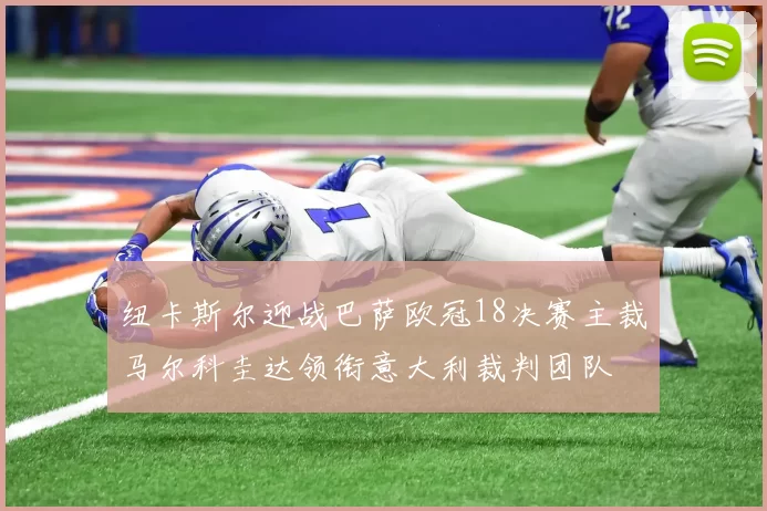 纽卡斯尔迎战巴萨欧冠18决赛主裁马尔科圭达领衔意大利裁判团队