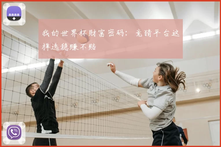 我的世界杯财富密码：竞猜平台这样选稳赚不赔