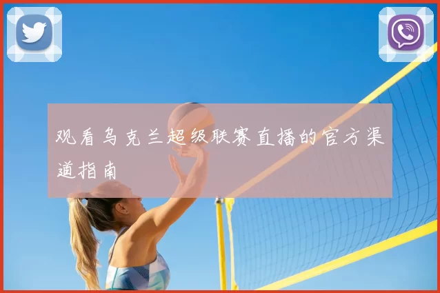 观看乌克兰超级联赛直播的官方渠道指南