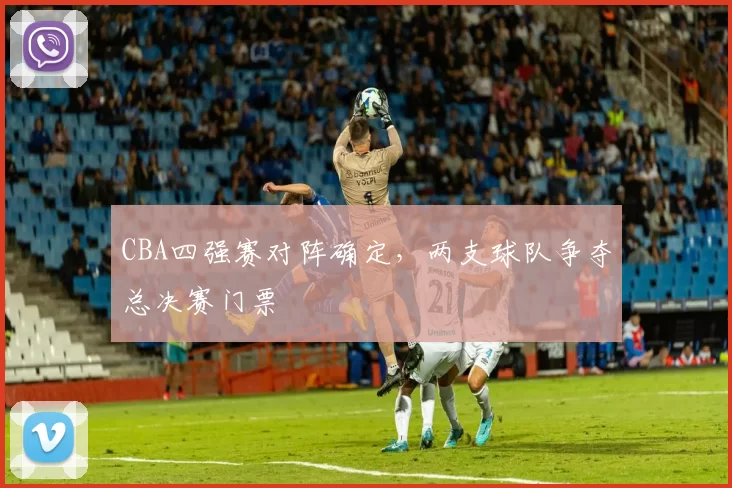 CBA四强赛对阵确定，两支球队争夺总决赛门票