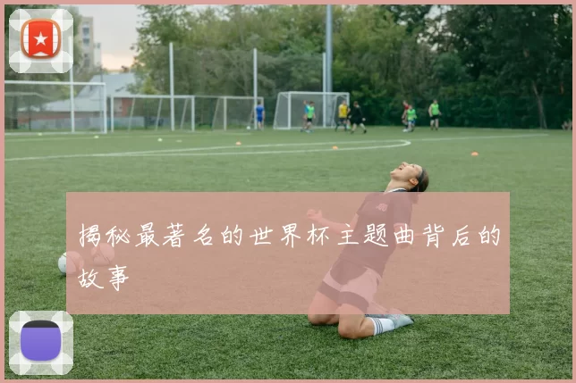 揭秘最著名的世界杯主题曲背后的故事