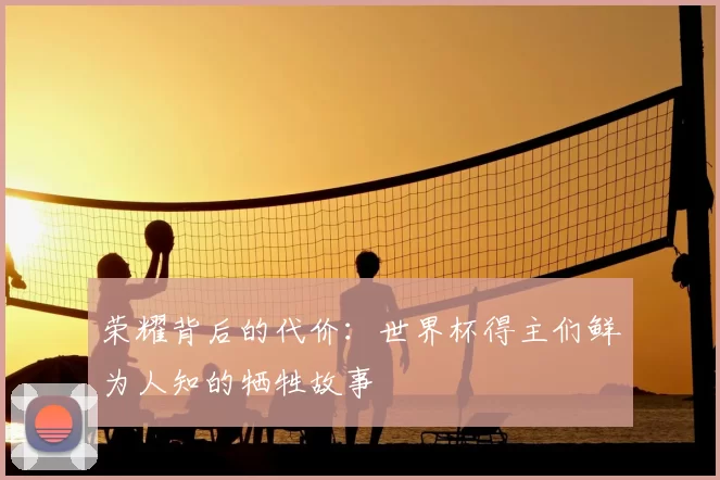 荣耀背后的代价：世界杯得主们鲜为人知的牺牲故事