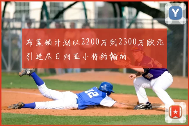 布莱顿计划以2200万到2300万欧元引进尼日利亚小将约翰纳