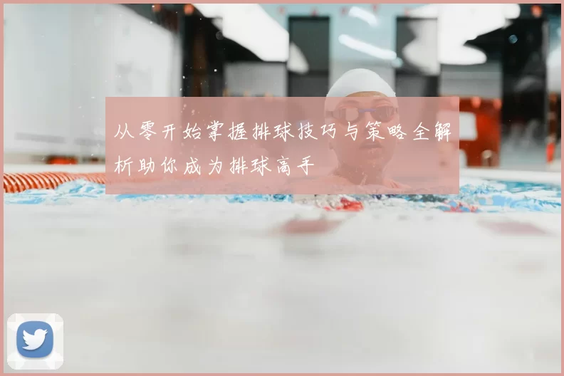从零开始掌握排球技巧与策略全解析助你成为排球高手
