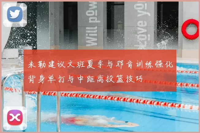 米勒建议文班夏季与邓肯训练强化背身单打与中距离投篮技巧