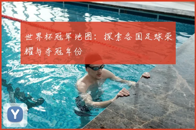 世界杯冠军地图：探索各国足球荣耀与夺冠年份