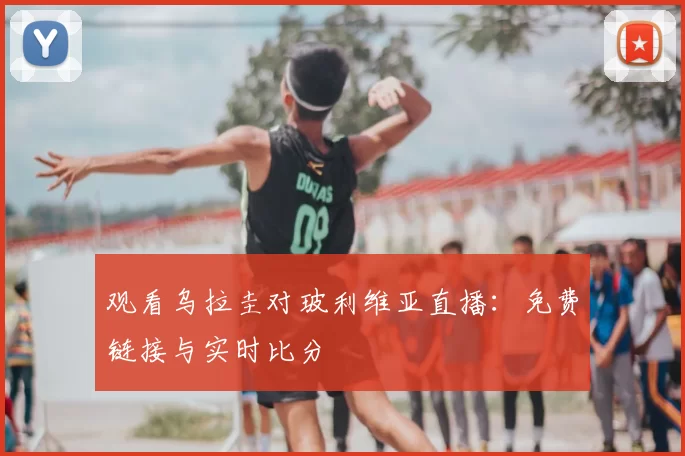 观看乌拉圭对玻利维亚直播：免费链接与实时比分