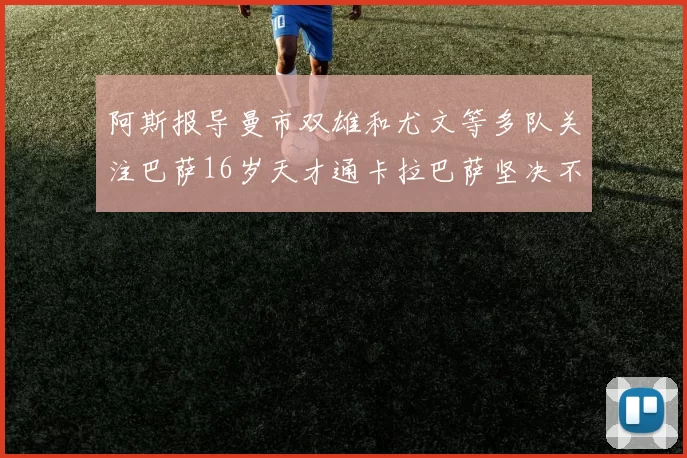阿斯报导曼市双雄和尤文等多队关注巴萨16岁天才通卡拉巴萨坚决不放人