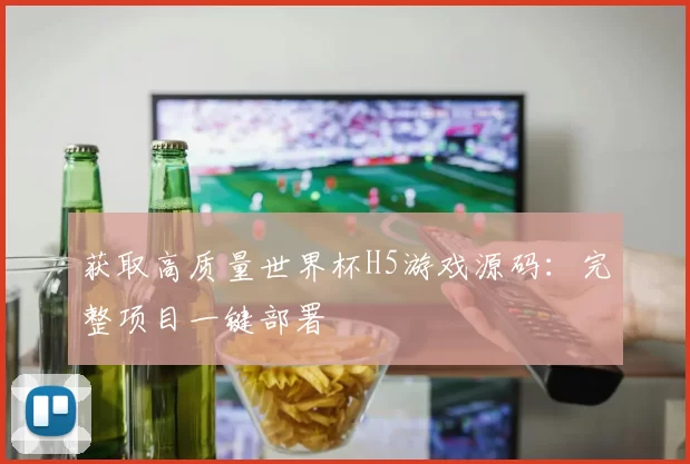 获取高质量世界杯H5游戏源码：完整项目一键部署
