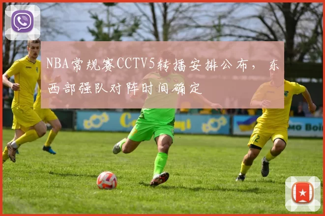 NBA常规赛CCTV5转播安排公布，东西部强队对阵时间确定