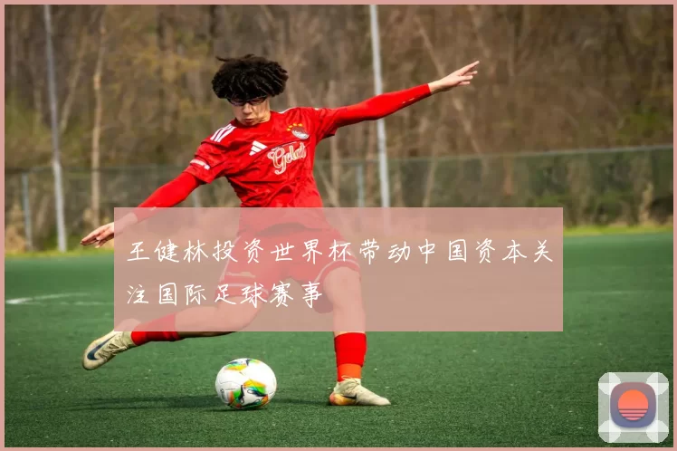 王健林投资世界杯带动中国资本关注国际足球赛事