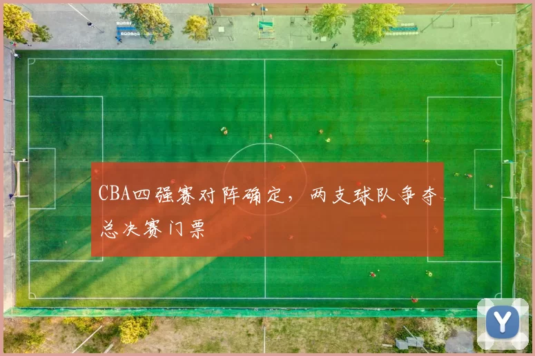 CBA四强赛对阵确定，两支球队争夺总决赛门票