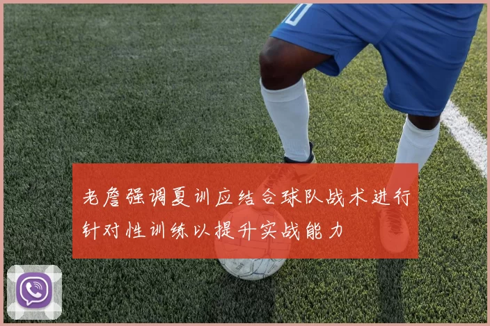 老詹强调夏训应结合球队战术进行针对性训练以提升实战能力