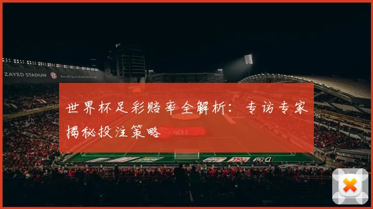 世界杯足彩赔率全解析：专访专家揭秘投注策略