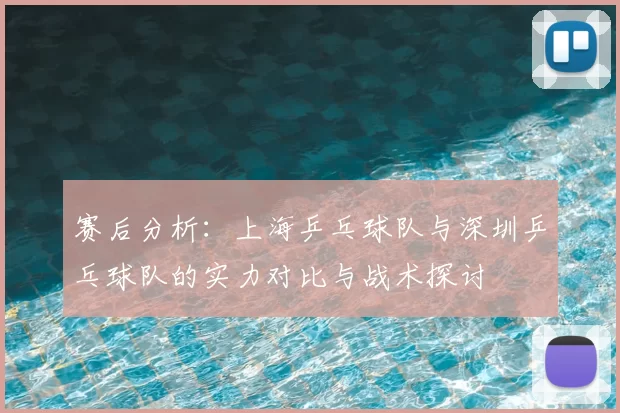 赛后分析：上海乒乓球队与深圳乒乓球队的实力对比与战术探讨