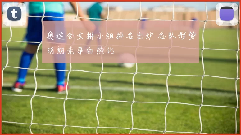 奥运会女排小组排名出炉 各队形势明朗竞争白热化